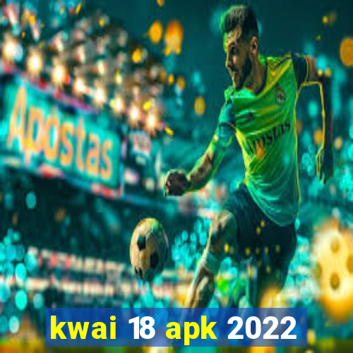 kwai 18 apk 2022